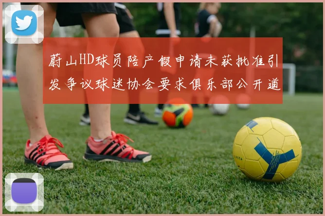 蔚山HD球员陪产假申请未获批准引发争议球迷协会要求俱乐部公开道歉