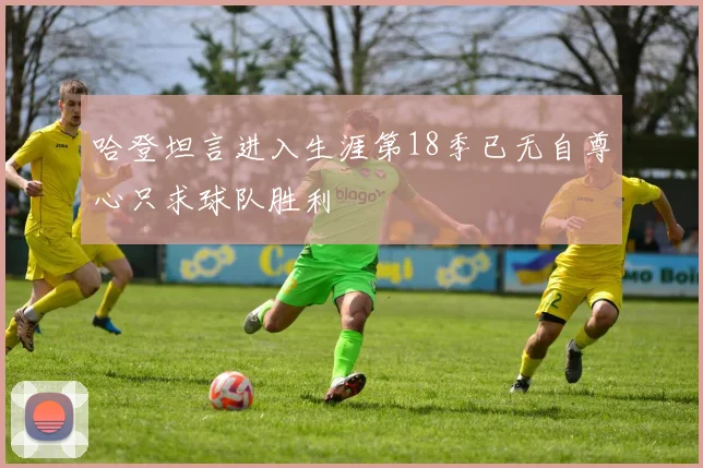 哈登坦言进入生涯第18季已无自尊心只求球队胜利