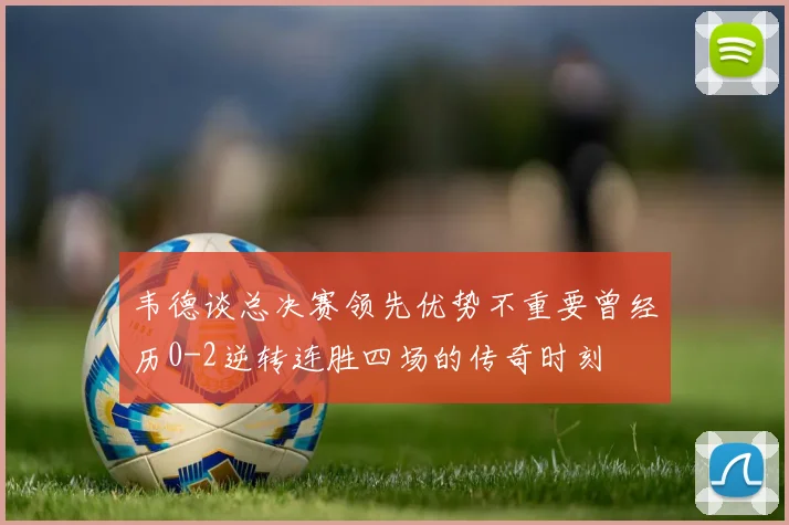 韦德谈总决赛领先优势不重要曾经历0-2逆转连胜四场的传奇时刻